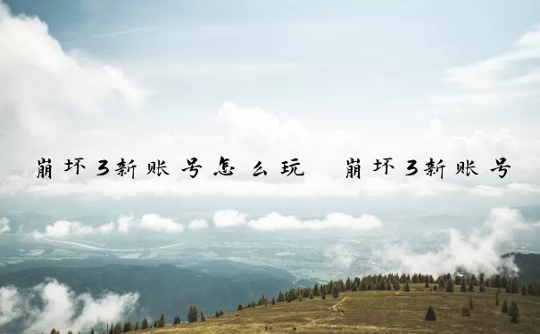 崩坏3新账号怎么玩　崩坏3新账号怎么玩的