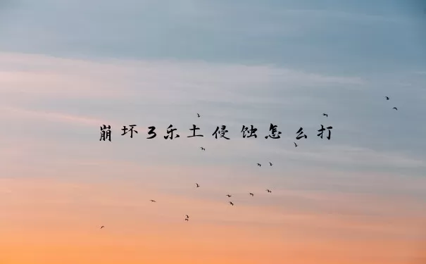 崩坏3乐土侵蚀怎么打