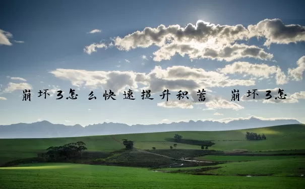 崩坏3怎么快速提升积蓄　崩坏3怎么快速提升积蓄值