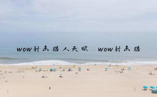 wow射击猎人天赋　wow射击猎人天赋推荐