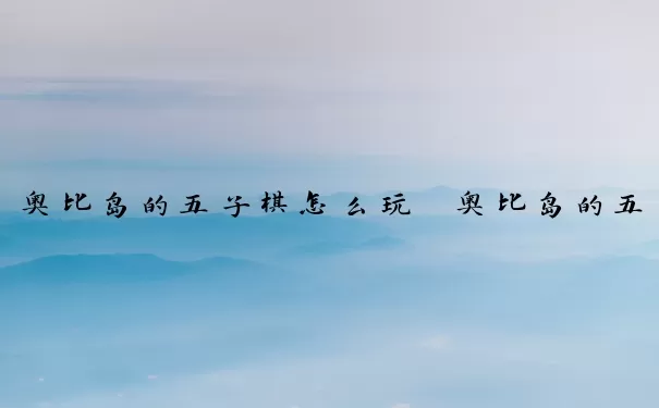 奥比岛的五子棋怎么玩　奥比岛的五子棋怎么玩的