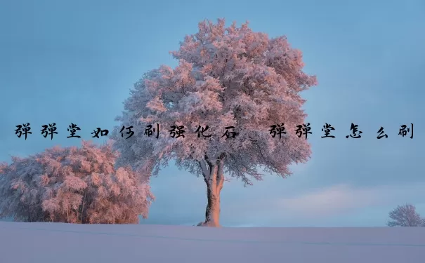 弹弹堂如何刷强化石　弹弹堂怎么刷强化石