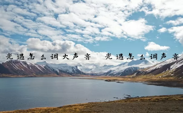 光遇怎么调大声音　光遇怎么调声音大小