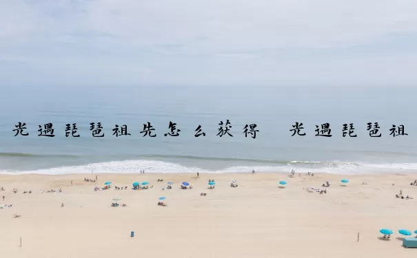 光遇琵琶祖先怎么获得　光遇琵琶祖先在哪里