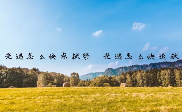 光遇怎么快点献祭　光遇怎么快速献祭