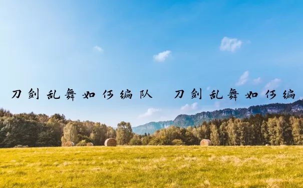 刀剑乱舞如何编队　刀剑乱舞如何编队组队