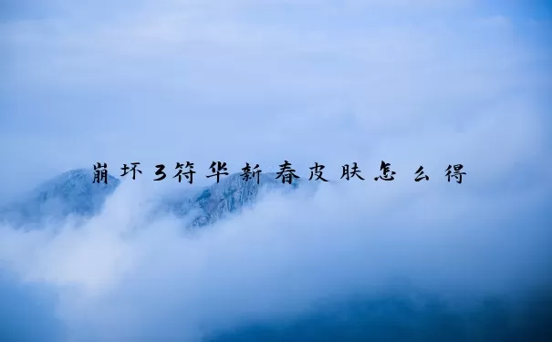 崩坏3符华新春皮肤怎么得