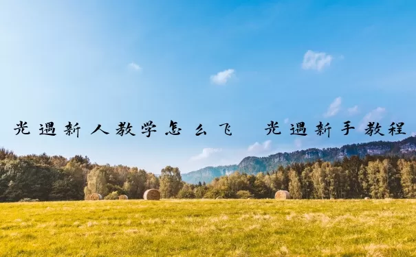 光遇新人教学怎么飞 光遇新手教程怎么飞