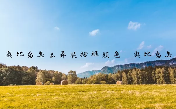 奥比岛怎么弄装扮框颜色　奥比岛怎么弄装扮框颜色的