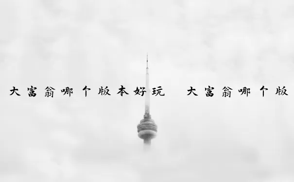 大富翁哪个版本好玩　大富翁哪个版本好玩桌游