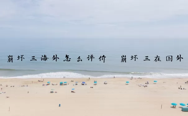 崩坏三海外怎么评价　崩坏三在国外的评价