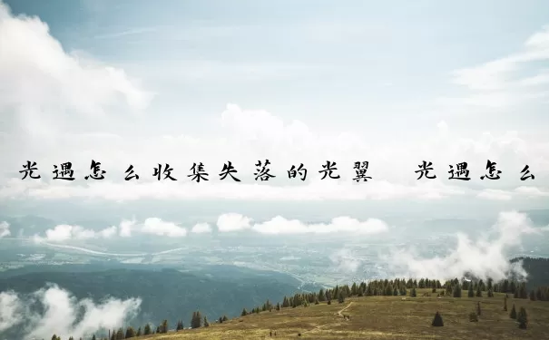 光遇怎么收集失落的光翼　光遇怎么收集失落的光之翼