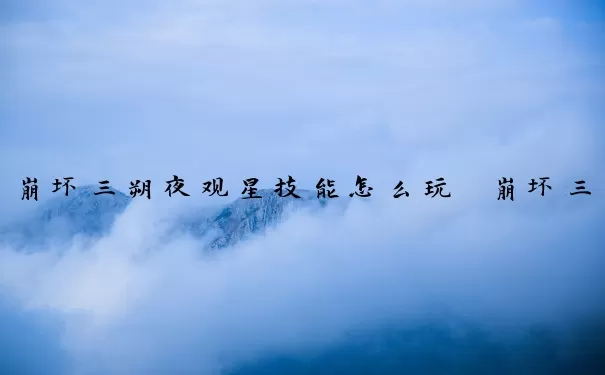 崩坏三朔夜观星技能怎么玩　崩坏三朔夜观星怎么样