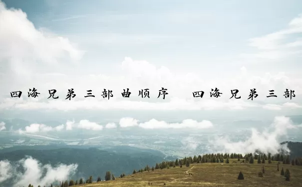 四海兄弟三部曲顺序　四海兄弟三部曲顺序图