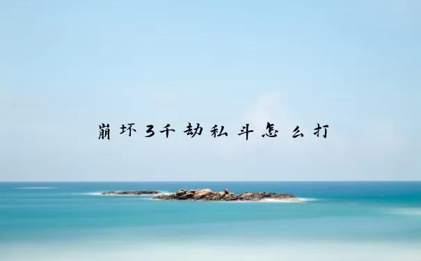 崩坏3千劫私斗怎么打