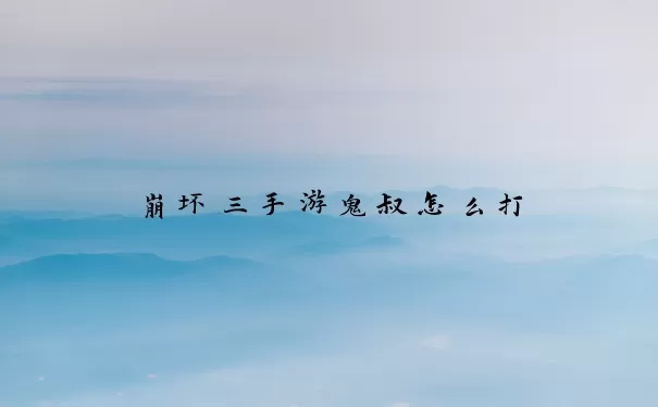 崩坏三手游鬼叔怎么打