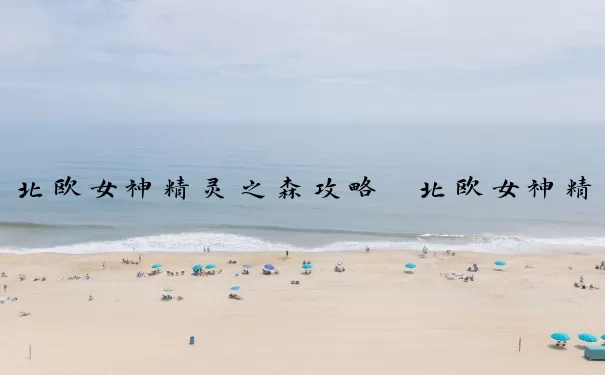 北欧女神精灵之森攻略　北欧女神精灵之森攻略大全