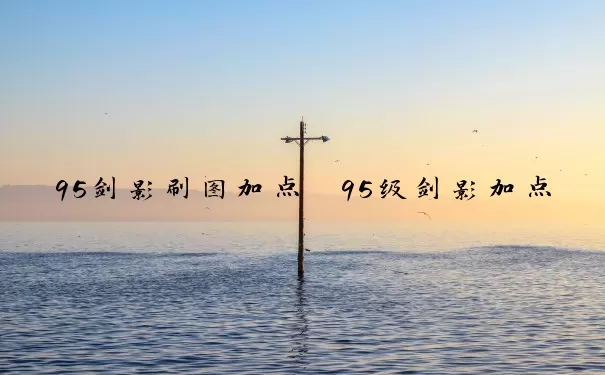95剑影刷图加点　95级剑影加点