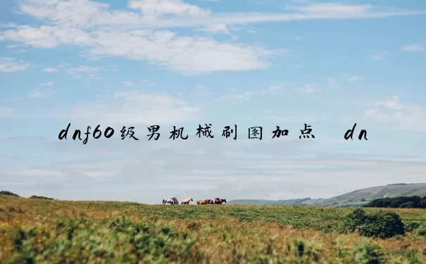 dnf60级男机械刷图加点　dnf60男机械刷图加点2024