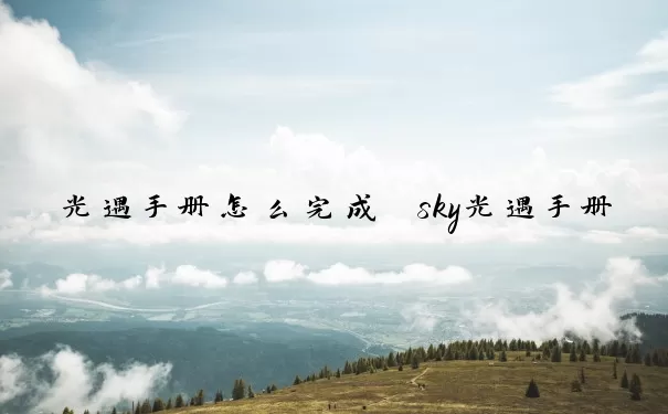 光遇手册怎么完成　sky光遇手册