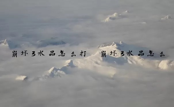 崩坏3水晶怎么打　崩坏3水晶怎么打造