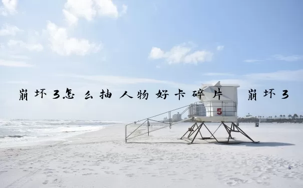 崩坏3怎么抽人物好卡碎片　崩坏3怎么抽人物好卡碎片的