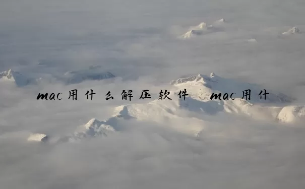 mac用什么解压软件　mac用什么解压软件好