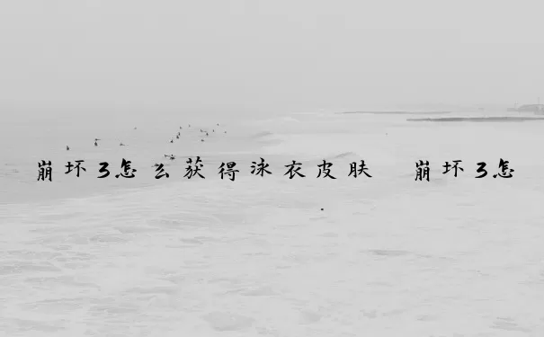 崩坏3怎么获得泳衣皮肤　崩坏3怎么获得泳衣皮肤碎片