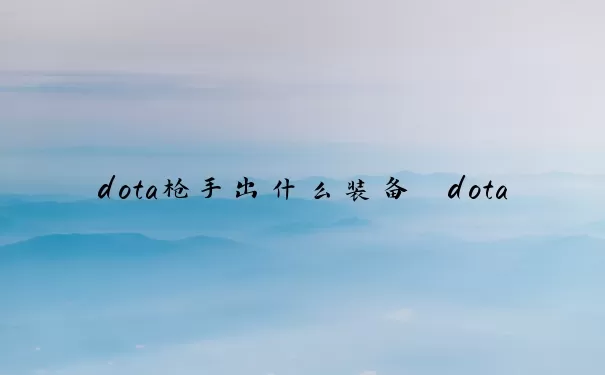 dota枪手出什么装备　dota枪手出什么装备好