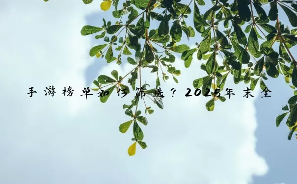 手游榜单如何筛选？2025年末全维度评测揭晓