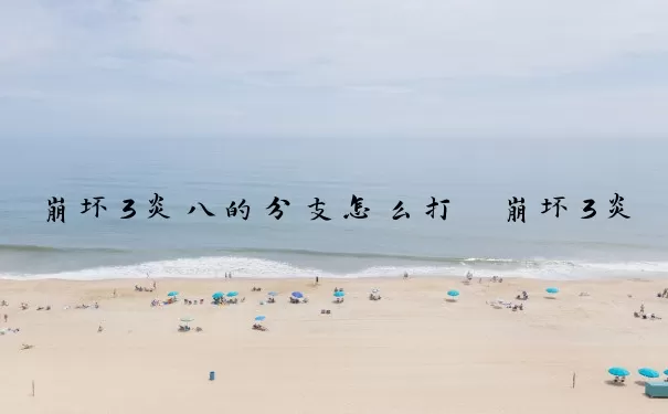 崩坏3炎八的分支怎么打　崩坏3炎八怎么打伤害