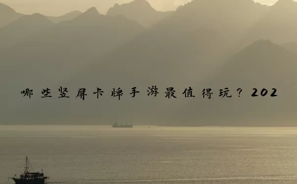 哪些竖屏卡牌手游最值得玩？2025年权威榜单与深度攻略