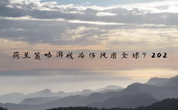 荷兰策略游戏为何风靡全球？2026年权威榜单与进阶指南