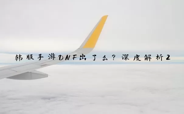 韩服手游DNF出了么？深度解析2025更新计划与玩家必看攻略