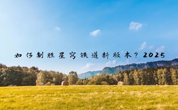 如何制胜星穹铁道新版本？2025年度硬核手游综合战力榜