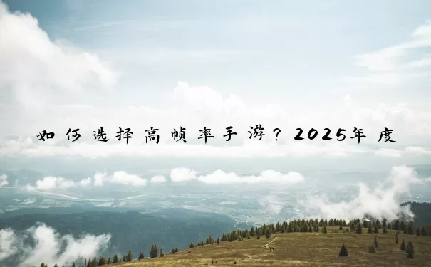 如何选择高帧率手游？2025年度极致流畅游戏排行榜