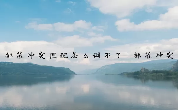 部落冲突匹配怎么调不了　部落冲突匹配怎么调不了阵型