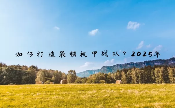 如何打造最强机甲战队？2025年Top 10合作游戏深度指南