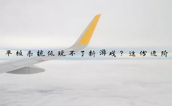 平板系统低玩不了新游戏？这份进阶玩家宝藏游戏榜请收好！