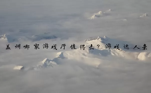 盖州哪家游戏厅值得去？游戏达人亲测榜单大揭秘