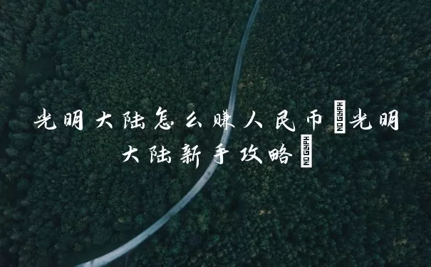 光明大陆怎么赚人民币(光明大陆新手攻略)