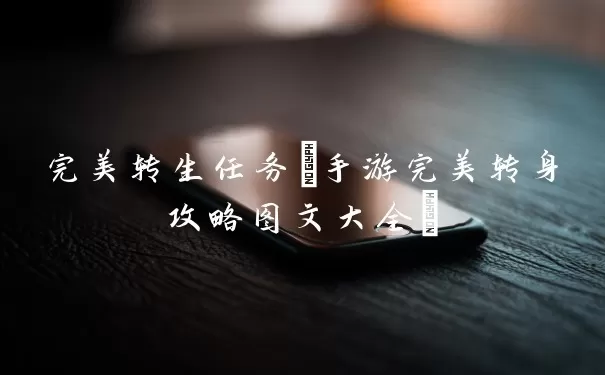 完美转生任务(手游完美转身攻略图文大全)