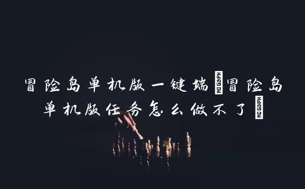 冒险岛单机版一键端(冒险岛单机版任务怎么做不了)