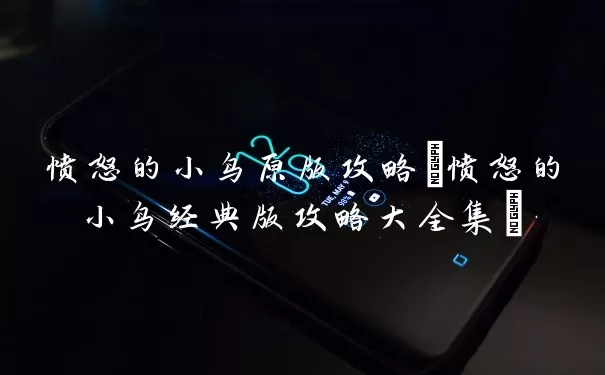 愤怒的小鸟原版攻略(愤怒的小鸟经典版攻略大全集)