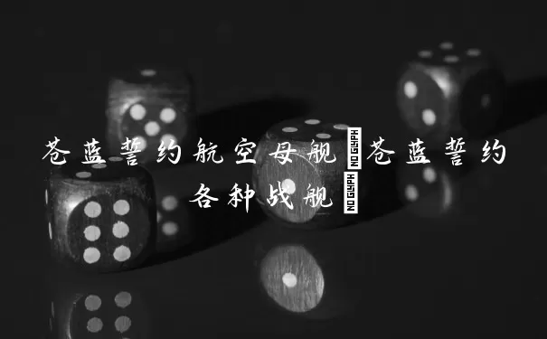 苍蓝誓约航空母舰(苍蓝誓约各种战舰)
