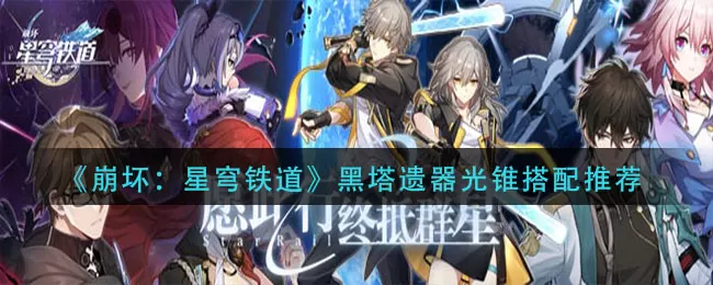 崩坏星穹铁道黑塔遗器光锥怎么组合最好_黑塔遗器光锥搭配推荐