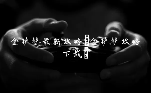 金铲铲最佳攻略(金铲铲攻略下载)