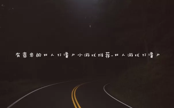 有意思的双人打僵尸小游戏推荐_双人游戏打僵尸
