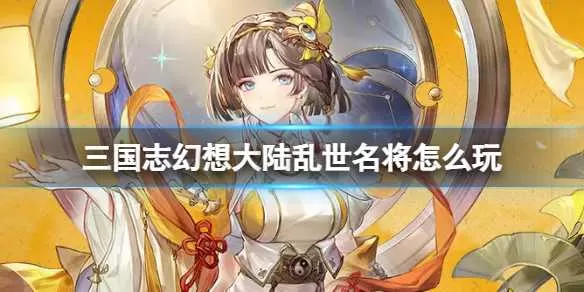 三国志幻想大陆乱世名将怎么使用 三国志幻想大陆乱世名将攻略