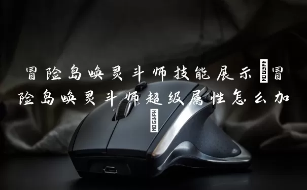 冒险岛唤灵斗师技能显示(冒险岛唤灵斗师超级属性怎么加)